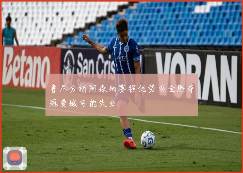 鲁尼分析阿森纳赛程优势或全胜夺冠曼城可能失分