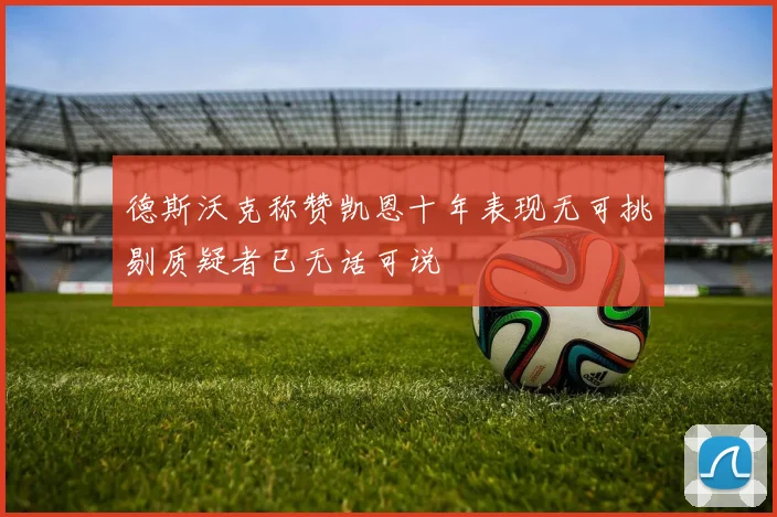 德斯沃克称赞凯恩十年表现无可挑剔质疑者已无话可说