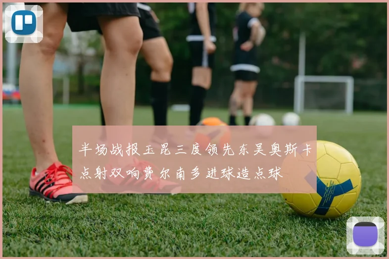 半场战报玉昆三度领先东吴奥斯卡点射双响费尔南多进球造点球