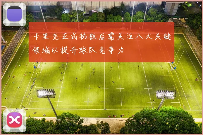 卡里克正式执教后需关注八大关键领域以提升球队竞争力