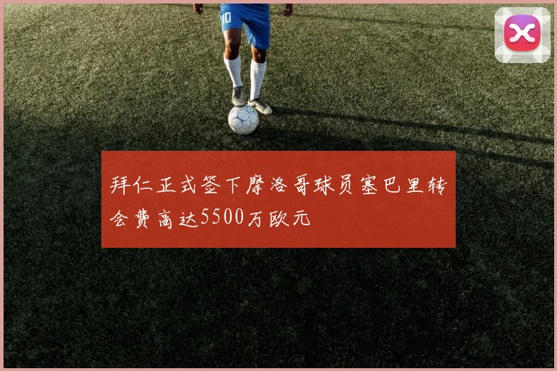 拜仁正式签下摩洛哥球员塞巴里转会费高达5500万欧元