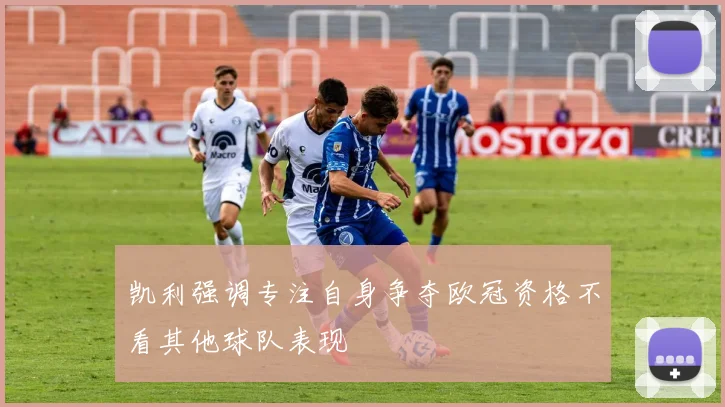 凯利强调专注自身争夺欧冠资格不看其他球队表现
