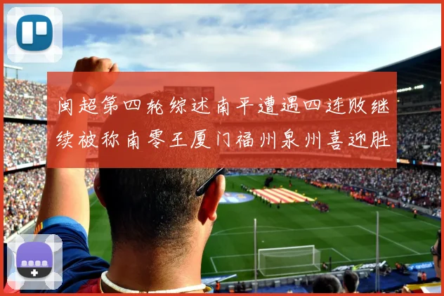 闽超第四轮综述南平遭遇四连败继续被称南零王厦门福州泉州喜迎胜利