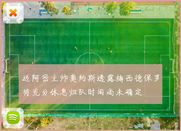 迈阿密主帅奥约斯透露梅西德保罗将充分休息归队时间尚未确定