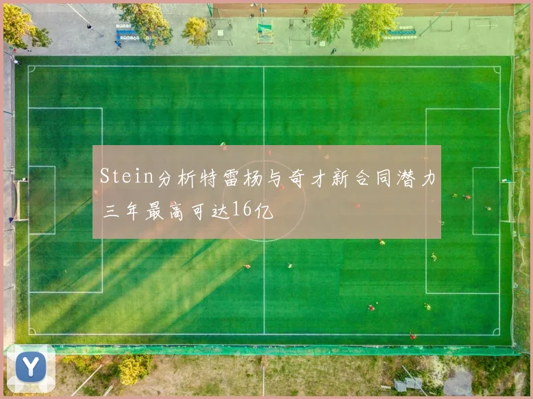 Stein分析特雷杨与奇才新合同潜力三年最高可达16亿