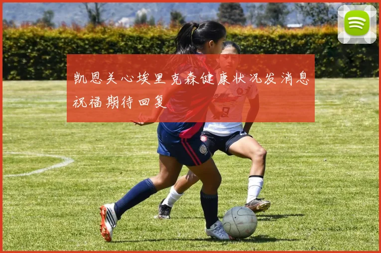 凯恩关心埃里克森健康状况发消息祝福期待回复