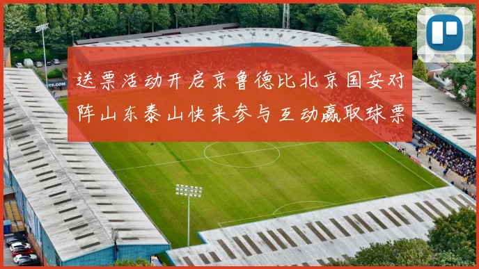 送票活动开启京鲁德比北京国安对阵山东泰山快来参与互动赢取球票