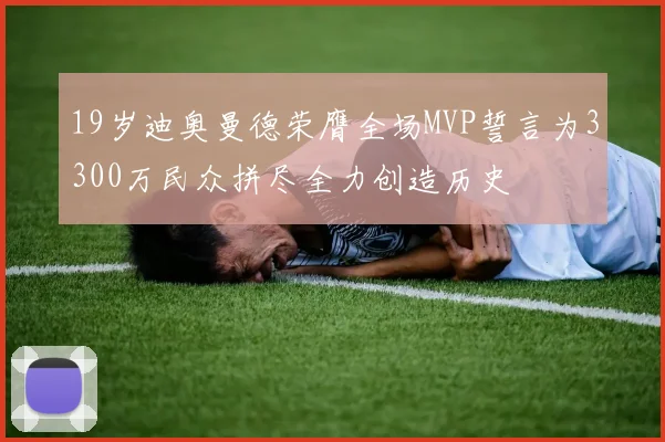 19岁迪奥曼德荣膺全场MVP誓言为3300万民众拼尽全力创造历史