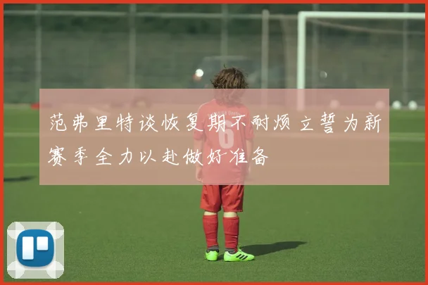范弗里特谈恢复期不耐烦立誓为新赛季全力以赴做好准备